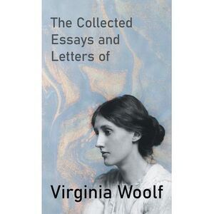 The Collected Essays and Letters of Virginia Woolf -- Virginia Woolf